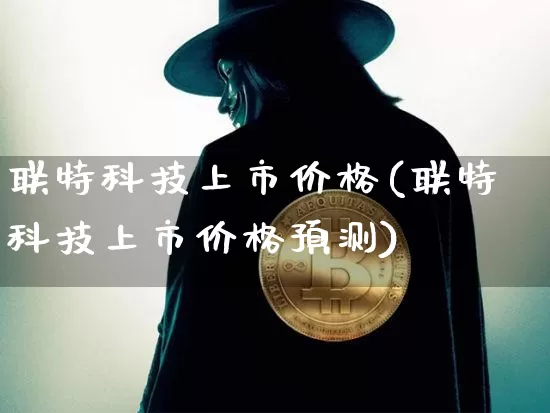 联特科技上市价格(联特科技上市价格预测)_https://www.cangshenghg.com_北交所_第1张