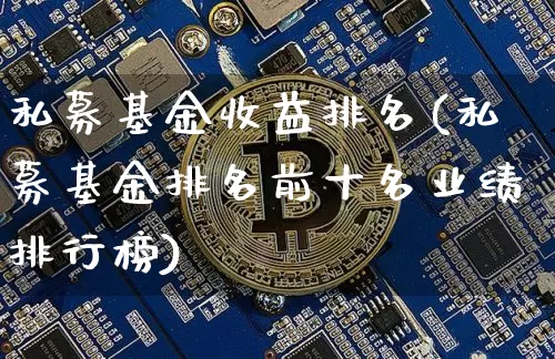 私募基金收益排名(私募基金排名前十名业绩排行榜)_https://www.cangshenghg.com_北交所_第1张
