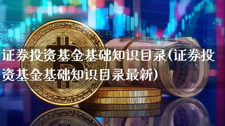 证券投资基金基础知识目录(证券投资基金基础知识目录最新)_https://www.cangshenghg.com_科创板_第1张