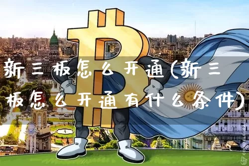 新三板怎么开通(新三板怎么开通有什么条件)_https://www.cangshenghg.com_创业板_第1张