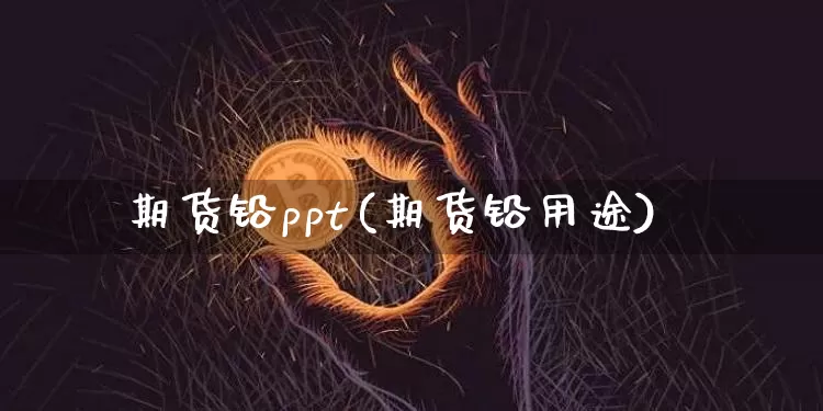 期货铅ppt(期货铅用途)_财经新闻_第1张_华信财经网 期货铅ppt(期货铅用途)_https://www.cangshenghg.com_财经新闻_第1张
