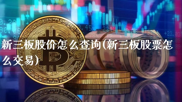 新三板股价怎么查询(新三板股票怎么交易)_https://www.cangshenghg.com_北交所_第1张