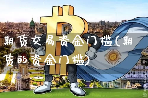 期货交易资金门槛(期货的资金门槛)_https://www.cangshenghg.com_北交所_第1张