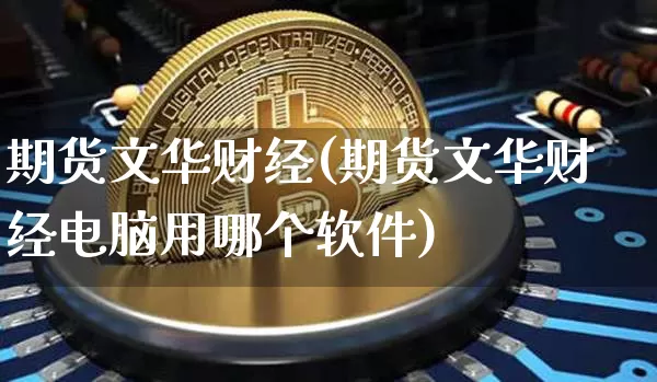 期货文华财经(期货文华财经电脑用哪个软件)_https://www.cangshenghg.com_A股_第1张