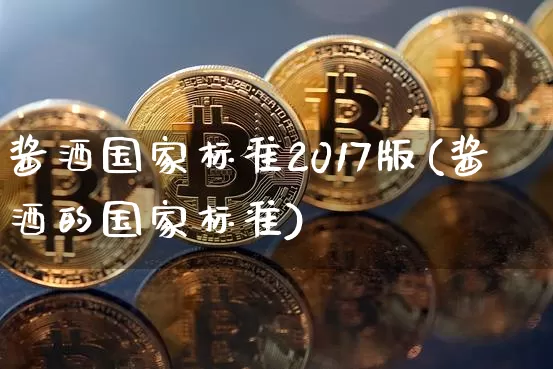 酱酒国家标准2017版(酱酒的国家标准)_https://www.cangshenghg.com_科创板_第1张