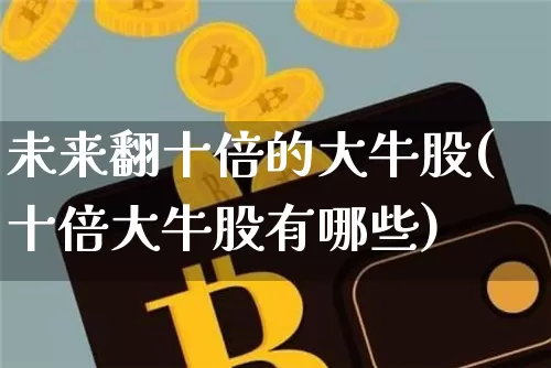 未来翻十倍的大牛股(十倍大牛股有哪些)_https://www.cangshenghg.com_科创板_第1张