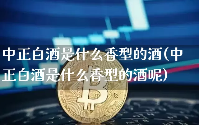 中正白酒是什么香型的酒(中正白酒是什么香型的酒呢)_https://www.cangshenghg.com_财经新闻_第1张