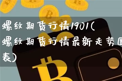 螺纹期货行情1901(螺纹期货行情最新走势图表)_财经新闻_第1张_华信财经网 螺纹期货行情1901(螺纹期货行情最新走势图表)_https://www.cangshenghg.com_财经新闻_第1张