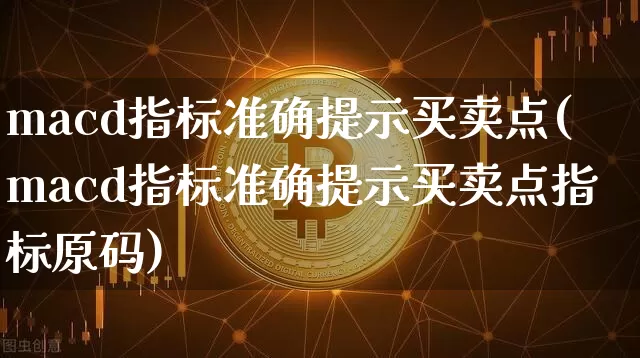 macd指标准确提示买卖点(macd指标准确提示买卖点指标原码)_https://www.cangshenghg.com_财经新闻_第1张