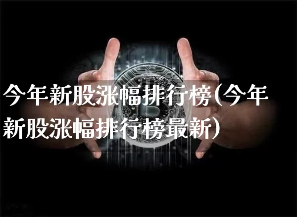 今年新股涨幅排行榜(今年新股涨幅排行榜最新)_https://www.cangshenghg.com_北交所_第1张