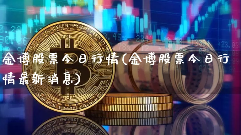 金博股票今日行情(金博股票今日行情最新消息)_https://www.cangshenghg.com_北交所_第1张