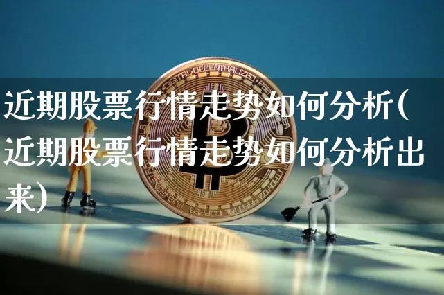 近期股票行情走势如何分析(近期股票行情走势如何分析出来)_https://www.cangshenghg.com_北交所_第1张