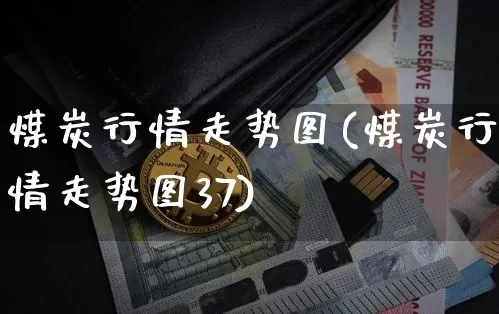 煤炭行情走势图(煤炭行情走势图37)_https://www.cangshenghg.com_财经新闻_第1张