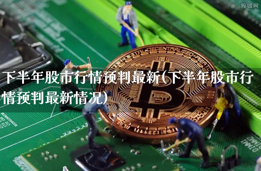 下半年股市行情预判最新(下半年股市行情预判最新情况)_https://www.cangshenghg.com_科创板_第1张