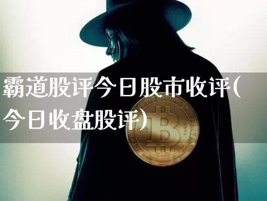 霸道股评今日股市收评(今日收盘股评)_https://www.cangshenghg.com_A股_第1张