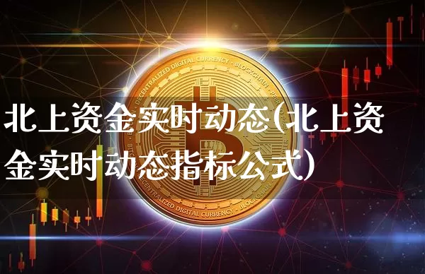 北上资金实时动态(北上资金实时动态指标公式)_https://www.cangshenghg.com_创业板_第1张