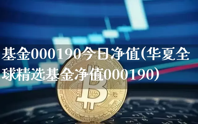 基金000190今日净值(华夏全球精选基金净值000190)_https://www.cangshenghg.com_北交所_第1张