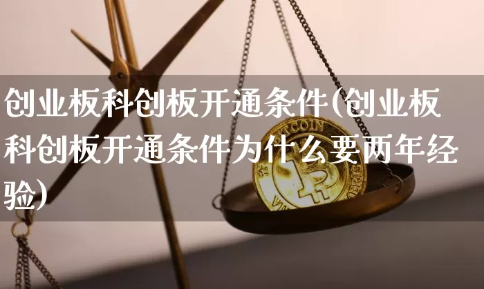 创业板科创板开通条件(创业板科创板开通条件为什么要两年经验)_https://www.cangshenghg.com_北交所_第1张