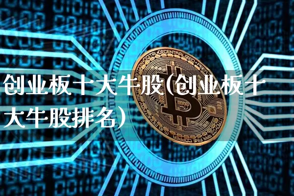 创业板十大牛股(创业板十大牛股排名)_https://www.cangshenghg.com_科创板_第1张