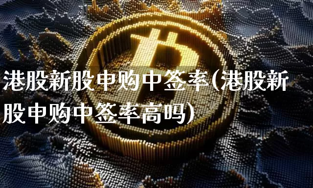 港股新股申购中签率(港股新股申购中签率高吗)_https://www.cangshenghg.com_财经新闻_第1张