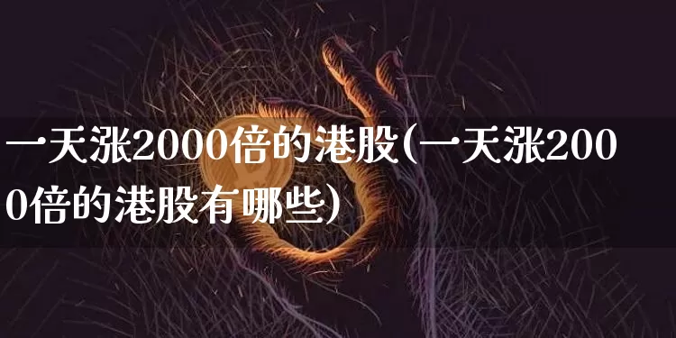 一天涨2000倍的港股(一天涨2000倍的港股有哪些)_https://www.cangshenghg.com_科创板_第1张