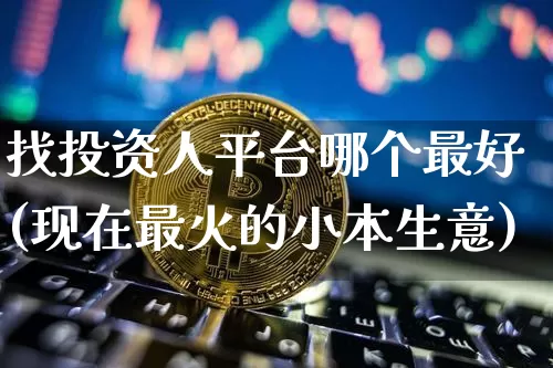 找投资人平台哪个最好(现在最火的小本生意)_https://www.cangshenghg.com_A股_第1张