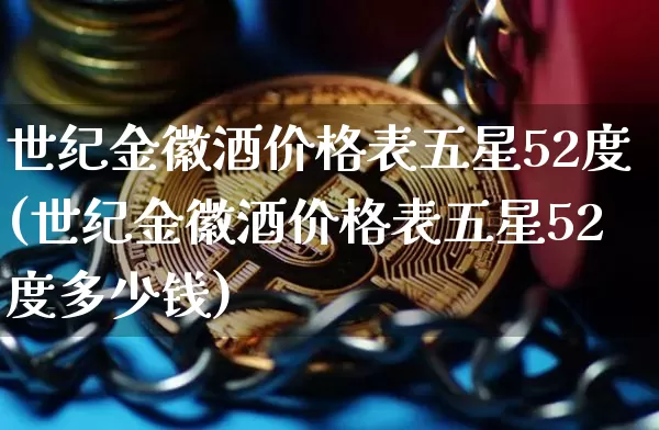 世纪金徽酒价格表五星52度(世纪金徽酒价格表五星52度多少钱)_https://www.cangshenghg.com_创业板_第1张