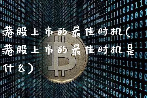 港股上市的最佳时机(港股上市的最佳时机是什么)_https://www.cangshenghg.com_创业板_第1张