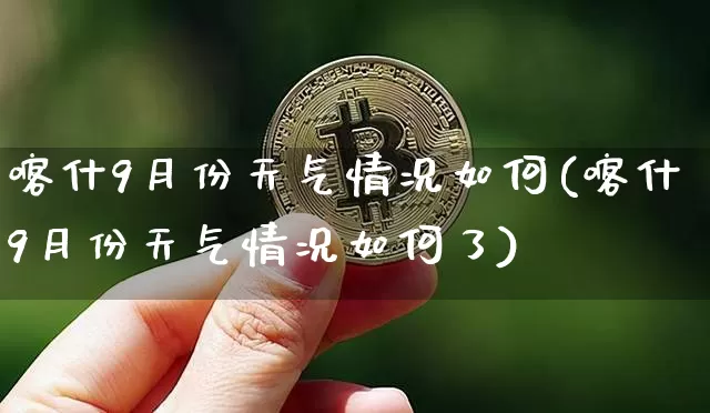 喀什9月份天气情况如何(喀什9月份天气情况如何了)_https://www.cangshenghg.com_财经新闻_第1张