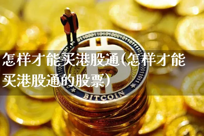 怎样才能买港股通(怎样才能买港股通的股票)_https://www.cangshenghg.com_A股_第1张