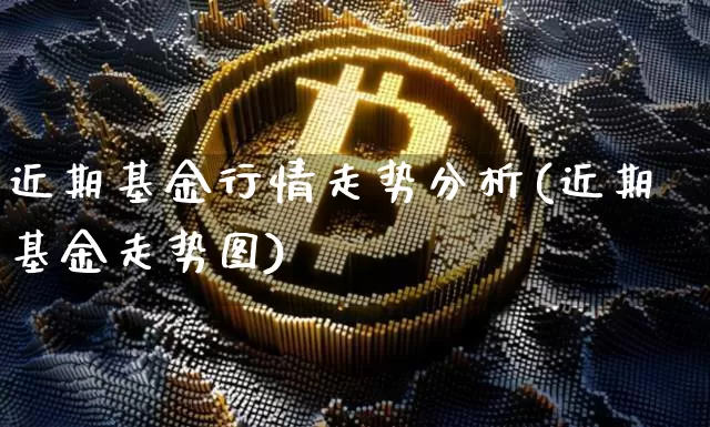 近期基金行情走势分析(近期基金走势图)_https://www.cangshenghg.com_北交所_第1张