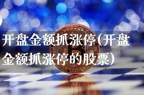 开盘金额抓涨停(开盘金额抓涨停的股票)_创业板_第1张_华信财经网 开盘金额抓涨停(开盘金额抓涨停的股票)_https://www.cangshenghg.com_创业板_第1张
