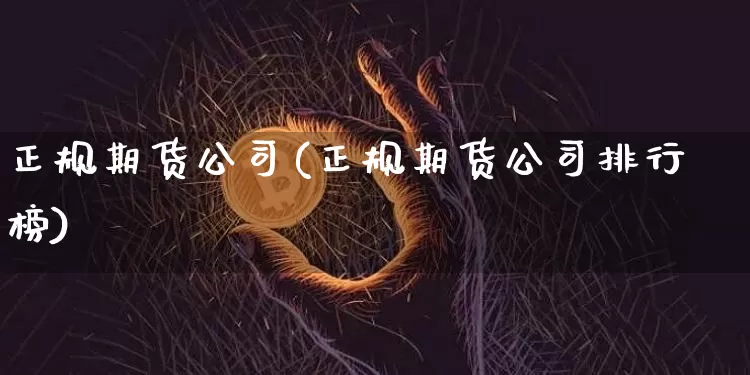 正规期货公司(正规期货公司排行榜)_https://www.cangshenghg.com_北交所_第1张