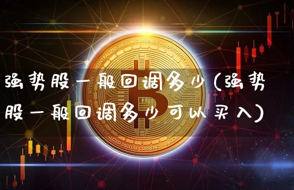 强势股一般回调多少(强势股一般回调多少可以买入)_https://www.cangshenghg.com_创业板_第1张
