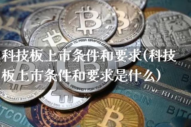 科技板上市条件和要求(科技板上市条件和要求是什么)_https://www.cangshenghg.com_科创板_第1张