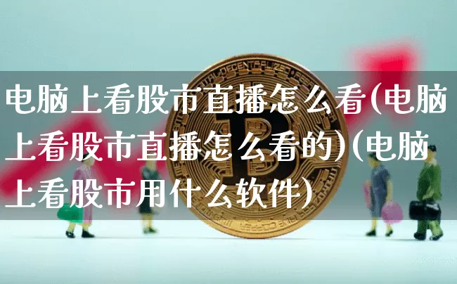 电脑上看股市直播怎么看(电脑上看股市直播怎么看的)(电脑上看股市用什么软件)_https://www.cangshenghg.com_A股_第1张