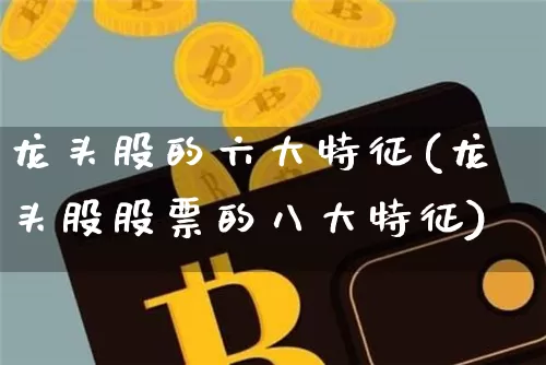 龙头股的六大特征(龙头股股票的八大特征)_https://www.cangshenghg.com_创业板_第1张