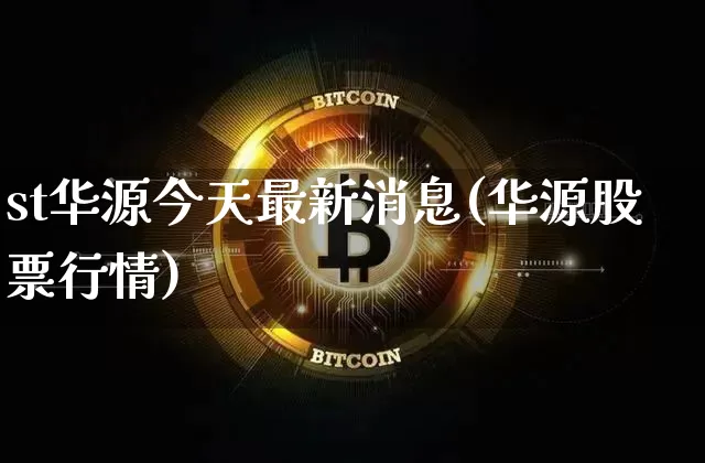 st华源今天最新消息(华源股票行情)_https://www.cangshenghg.com_财经新闻_第1张