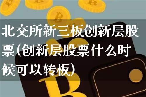 北交所新三板创新层股票(创新层股票什么时候可以转板)_https://www.cangshenghg.com_财经新闻_第1张