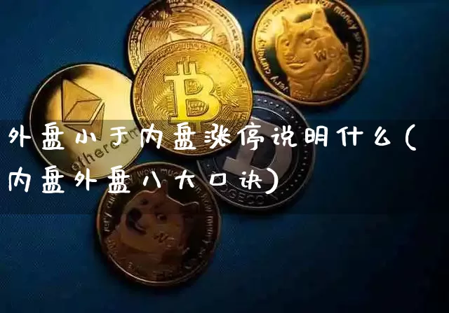 外盘小于内盘涨停说明什么(内盘外盘八大口诀)_https://www.cangshenghg.com_北交所_第1张