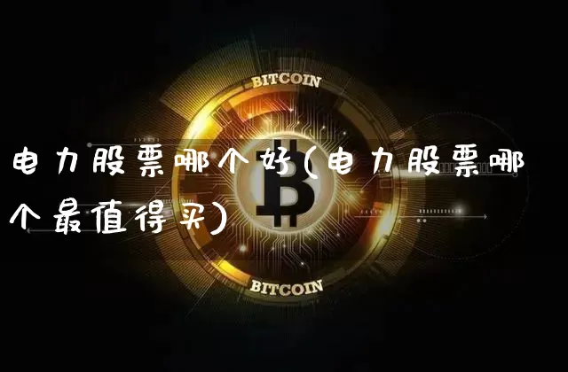 电力股票哪个好(电力股票哪个最值得买)_https://www.cangshenghg.com_创业板_第1张