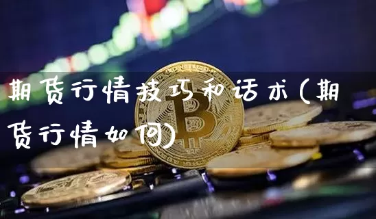 期货行情技巧和话术(期货行情如何)_https://www.cangshenghg.com_财经新闻_第1张