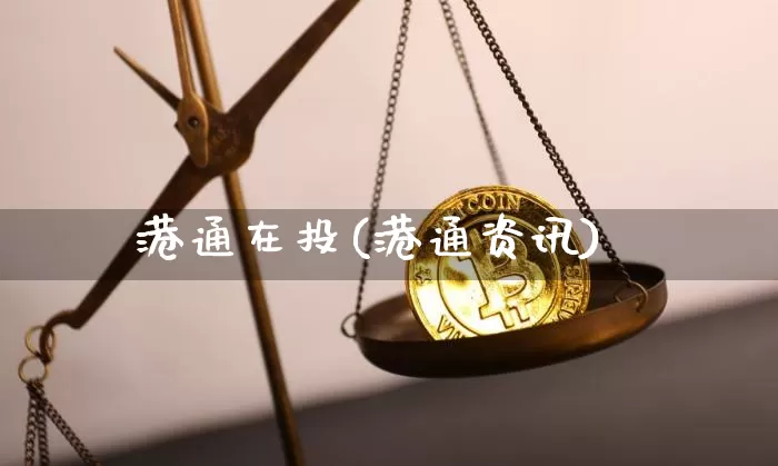 港通在投(港通资讯)_https://www.cangshenghg.com_财经新闻_第1张