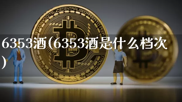 6353酒(6353酒是什么档次)_创业板_第1张_华信财经网 6353酒(6353酒是什么档次)_https://www.cangshenghg.com_创业板_第1张