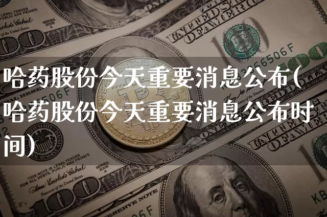 哈药股份今天重要消息公布(哈药股份今天重要消息公布时间)_https://www.cangshenghg.com_财经新闻_第1张
