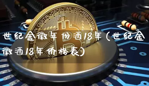 世纪金徽年份酒18年(世纪金徽酒18年价格表)_https://www.cangshenghg.com_创业板_第1张