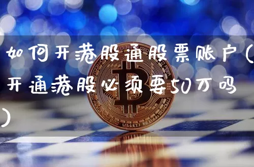 如何开港股通股票账户(开通港股必须要50万吗)_https://www.cangshenghg.com_A股_第1张
