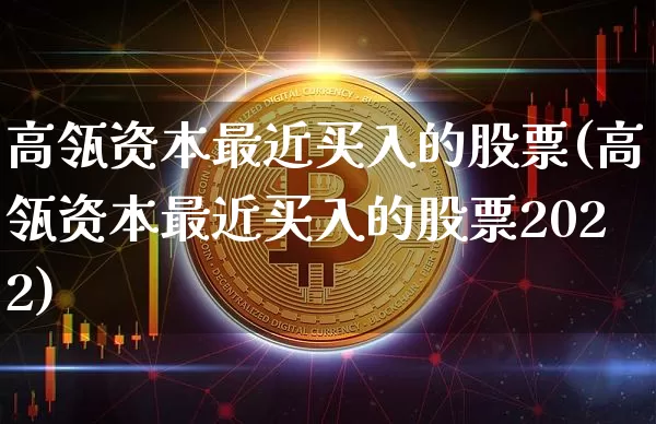 高瓴资本最近买入的股票(高瓴资本最近买入的股票2022)_https://www.cangshenghg.com_北交所_第1张