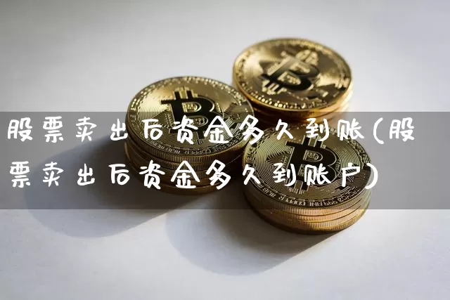 股票卖出后资金多久到账(股票卖出后资金多久到账户)_https://www.cangshenghg.com_北交所_第1张