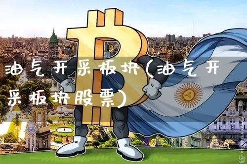 油气开采板块(油气开采板块股票)_https://www.cangshenghg.com_A股_第1张